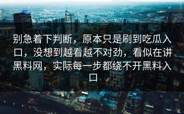 别急着下判断，原本只是刷到吃瓜入口，没想到越看越不对劲，看似在讲黑料网，实际每一步都绕不开黑料入口