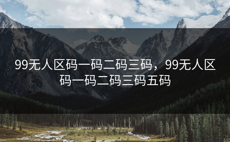 99无人区码一码二码三码，99无人区码一码二码三码五码